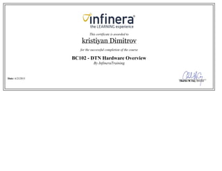 This certificate is awarded to
kristiyan Dimitrov
for the successful completion of the course
BC102 - DTN Hardware Overview
By InfineraTraining
Date: 6/23/2015
 