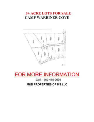 3+ ACRE LOTS FOR SALE
CAMP WARRINER COVE
FOR MORE INFORMATION
Call: 662-415-2099
M&D PROPERTIES OF MS LLC
 