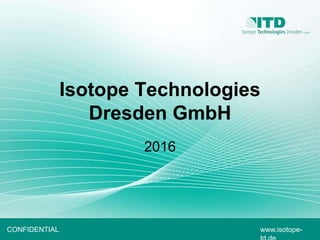 www.isotope-CONFIDENTIAL
Isotope Technologies
Dresden GmbH
2016
 