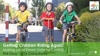 Title
Getting Children Riding Again:
Making Local Streets Safer for Cycling
Phil Gray – GTA Consultants 8 September 2016
 