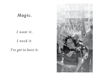 Magic.
I want it.
I need it.
I’ve got to have it.
 