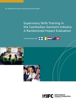 In partnership with
IFC Advisory Services in East Asia and the Pacific
Supervisory Skills Training in
the Cambodian Garment Industry:
A Randomized Impact Evaluation
 