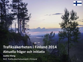 1
Trafiksäkerheten i Finland 2014
Aktuella frågor och initiativ
Jaakko Klang
NVF, Trafiksäkerhetsutskott i Finland
 