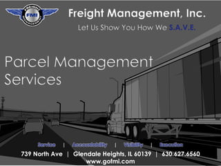 Let Us Show You How We S.A.V.E.
Freight Management, Inc.
Service | Accountability | Visibility | Execution
739 North Ave | Glendale Heights, IL 60139 | 630.627.6560
www.gofmi.com
Parcel Management
Services
 