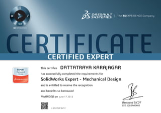 CERTIFICATECERTIFIED EXPERT
Bertrand SICOT
CEO SOLIDWORKS
This certifies
has successfully completed the requirements for
and is entitled to receive the recognition
and benefits so bestowed
AWARDED on	 June 17 2012
DATTATRAYA KARAJAGAR
SolidWorks Expert - Mechanical Design
C-85M5BFBHT2
Powered by TCPDF (www.tcpdf.org)
 