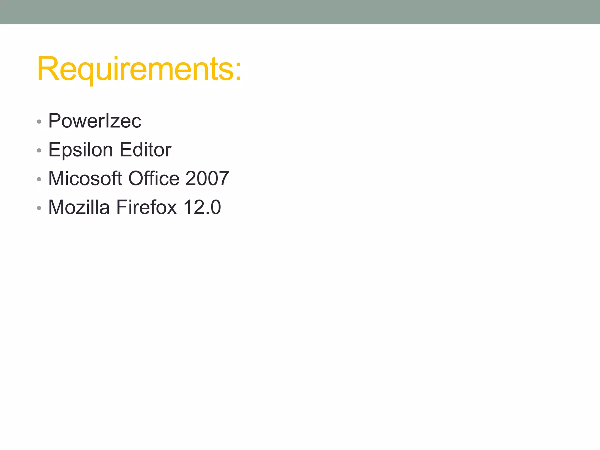 Requirements:
• PowerIzec
• Epsilon Editor
• Micosoft Office 2007
• Mozilla Firefox 12.0
 