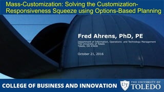 Mass-Customization: Solving the Customization-
Responsiveness Squeeze using Options-Based Planning
Fred Ahrens, PhD, PE
Department of Information, Operations and Technology Management
The University of Toledo
Toledo, OH 43606
October 21, 2016
 