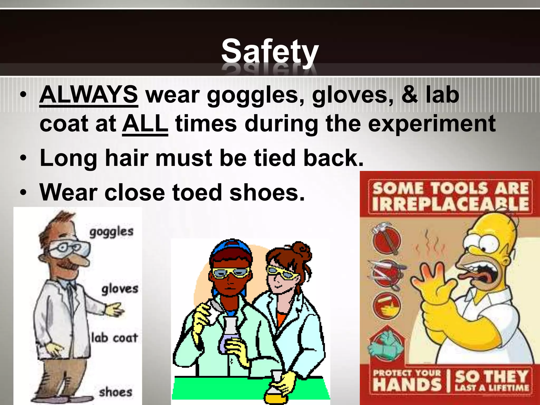 Safety
• ALWAYS wear goggles, gloves, & lab
coat at ALL times during the experiment
• Long hair must be tied back.
• Wear close toed shoes.
 