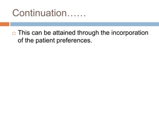 Continuation……
 This can be attained through the incorporation
of the patient preferences.
 