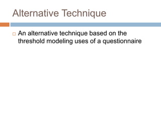 Alternative Technique
 An alternative technique based on the
threshold modeling uses of a questionnaire
 