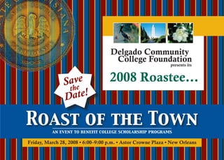 Delgado Community
Friday, March 28, 2008 • 6:00–9:00 p.m. • Astor Crowne Plaza • New Orleans
Roast of the Townan event to benefit college scholarship programs
Save
the
Date!
2008 Roastee…
College Foundation
presents its
 
