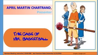 APRIL MARTIN CHARTRAND,
Presenter
The Case of
Mr.. Basketball
Norman Meshriy, Instructor| COUN 890 San Francisco State University 11/15/2016 Graphic: Google.com
 