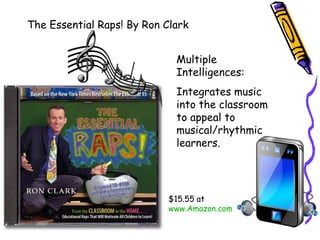 $15.55 at
www.Amazon.com
The Essential Raps! By Ron Clark
Multiple
Intelligences:
Integrates music
into the classroom
to appeal to
musical/rhythmic
learners.
 