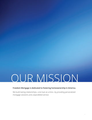 1
Freedom Mortgage is dedicated to fostering homeownership in America.
We build lasting relationships—one loan at a time—by providing personalized
mortgage solutions and unparalleled service.
OUR MISSION
 