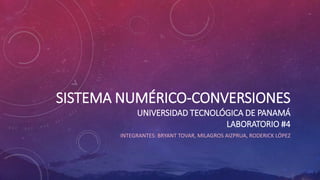 SISTEMA NUMÉRICO-CONVERSIONES
UNIVERSIDAD TECNOLÓGICA DE PANAMÁ
LABORATORIO #4
INTEGRANTES: BRYANT TOVAR, MILAGROS AIZPRUA, RODERICK LÓPEZ
 