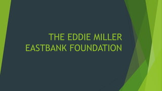 THE EDDIE MILLER
EASTBANK FOUNDATION
 