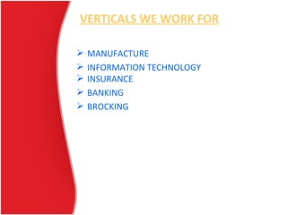 VERTICALS WE WORK FOR
 MANUFACTURE
 INFORMATION TECHNOLOGY
 INSURANCE
 BANKING
 BROCKING
 