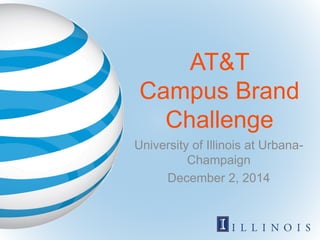 AT&T
Campus Brand
Challenge
University of Illinois at Urbana-
Champaign
December 2, 2014
 