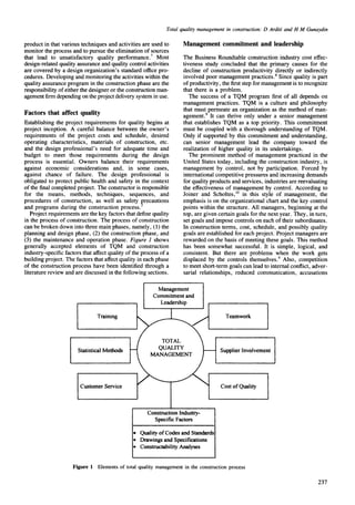 Total quality management in construction: D Arditi and H M Gunaydin
product in that various techniques and activities are used to
monitor the process and to pursue the elimination of sources
that lead to unsatisfactory quality performance.7 Most
design-related quality assurance and quality control activities
are covered by a design organization's standard office pro-
cedures. Developing and monitoring the activities within the
quality assurance program in the construction phase are the
responsibility of either the designer or the construction man-
agement firm depending on the project delivery system in use.
Factors that affect quality
Establishing the project requirements for quality begins at
project inception. A careful balance between the owner's
requirements of the project costs and schedule, desired
operating characteristics, materials of construction, etc.
and the design professional's need for adequate time and
budget to meet those requirements during the design
process is essential. Owners balance their requirements
against economic considerations and, in some cases,
against chance of failure. The design professional is
obligated to protect public health and safety in the context
of the final completed project. The constructor is responsible
for the means, methods, techniques, sequences, and
procedures of construction, as well as safety precautions
and programs during the construction process]
Project requirements are the key factors that define quality
in the process of construction. The process of construction
can be broken down into three main phases, namely, (1) the
planning and design phase, (2) the construction phase, and
(3) the maintenance and operation phase. Figure 1 shows
generally accepted elements of TQM and construction
industry-specific factors that affect quality of the process of a
building project. The factors that affect quality in each phase
of the construction process have been identified through a
literature review and are discussed in the following sections.
Management commitment and leadership
The Business Roundtable construction industry cost effec-
tiveness study concluded that the primary causes for the
decline of construction productivity directly or indirectly
involved poor management practices. 8Since quality is part
of productivity, the first step for management is to recognize
that there is a problem.
The success of a TQM program first of all depends on
management practices. TQM is a culture and philosophy
that must permeate an organization as the method of man-
agement.9 It can thrive only under a senior management
that establishes TQM as a top priority. This commitment
must be coupled with a thorough understanding of TQM.
Only if supported by this commitment and understanding,
can senior management lead the company toward the
realization of higher quality in its undertakings.
The prominent method of management practiced in the
United States today, including the construction industry, is
management by control, not by participation. Forced by
international competitive pressures and increasing demands
for quality products and services, industries are reevaluating
the effectiveness of management by control. According to
Joiner and Scholtes, t° in this style of management, the
emphasis is on the organizational chart and the key control
points within the structure. All managers, beginning at the
top, are given certain goals for the next year. They, in turn,
set goals and impose controls on each of their subordinates.
In construction terms, cost, schedule, and possibly quality
goals are established for each project. Project managers are
rewarded on the basis of meeting these goals. This method
has been somewhat successful. It is simple, logical, and
consistent. But there are problems when the work gets
displaced by the controls themselves.9 Also, competition
to meet short-term goals can lead to internal conflict, adver-
sarial relationships, reduced communication, accusations
Training
Statistical Methods
Customer Service
Management
Commitmentand
Leadership
ConstructionIndustry-
Specific Factors
Teamwork
Supplier Involvement
Cost of Quality
Quality of Codes and Standard:
Drawings and Specifications
Constructability Analyses
Figure 1 Elements of total quality management in the construction process
237
 