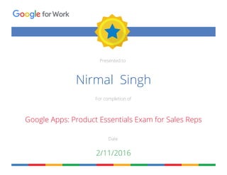 Presented to
For completion of
Date
forWork
Nirmal Singh
Google Apps: Product Essentials Exam for Sales Reps
2/11/2016
 