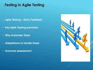 ›Testing in Agile Testing
• Agile Testing – Early Feedback
• Key Agile Testing practices
• Why Automate Tests
• Adaptations to handle these
• Outcome assessment
 