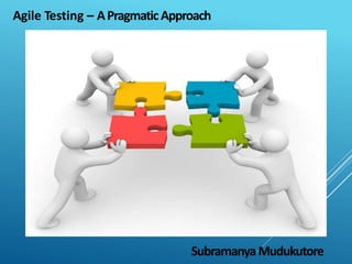 Agile Testing – APragmaticApproach
SubramanyaMudukutore
 