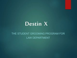 Destin X
THE STUDENT GROOMING PROGRAM FOR
LAW DEPARTMENT
 
