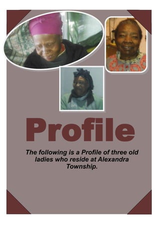 ProfileThe following is a Profile of three old
ladies who reside at Alexandra
Township.
 