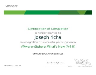 Certiﬁcation of Completion
is hereby granted to
in recognition of successful participation in
Patrick P. Gelsinger, President & CEO
DATE OF COMPLETION:DATE OF COMPLETION:
Instructor
joseph richa
VMware vSphere: What's New [V4.0]
Samenthem Murthy Sadasivan
June, 23 2009
 