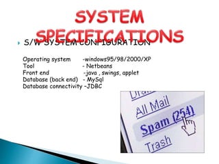  S/W SYSTEM CONFIGURATION
Operating system -windows95/98/2000/XP
Tool - Netbeans
Front end -java , swings, applet
Database (back end) - MySql
Database connectivity –JDBC
 