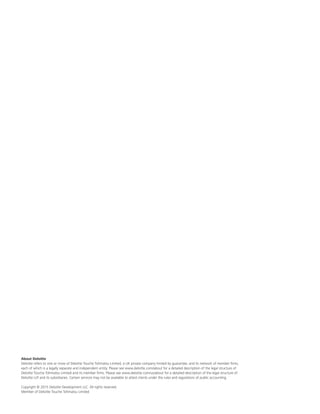 About Deloitte
Deloitte refers to one or more of Deloitte Touche Tohmatsu Limited, a UK private company limited by guarantee, and its network of member firms,
each of which is a legally separate and independent entity. Please see www.deloitte.com/about for a detailed description of the legal structure of
Deloitte Touche Tohmatsu Limited and its member firms. Please see www.deloitte.com/us/about for a detailed description of the legal structure of
Deloitte LLP and its subsidiaries. Certain services may not be available to attest clients under the rules and regulations of public accounting.
Copyright © 2015 Deloitte Development LLC. All rights reserved.
Member of Deloitte Touche Tohmatsu Limited
 