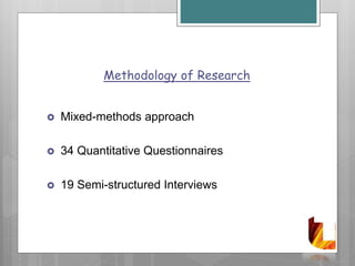 Methodology of Research
 Mixed-methods approach
 34 Quantitative Questionnaires
 19 Semi-structured Interviews
 