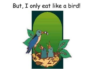 But, I only eat like a bird!
 