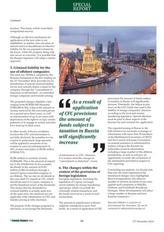 26©
17th
December 2014
SPECIAL
REPORT
taxation. This treaty will be most likely
renegotiated anyway.
Although an eﬀective mechanism for
application of the new rules is not
established, in similar cases (taxation of
subsoil users) in Kazakhstan an eﬀective
liability for the tax payment is borne by
the buyer, while the property being sold
also serves as a security. It is possible that
the Russian legislator will adapt a similar
approach.
5. Criminal liability for the
use of offshore companies
The draft law 599584-6, adopted by the
Russian Parliament in the ﬁrst reading on
the 21st
November 2014, provides for an
introduction of special criminal liability
for tax and customs duties evasion by the
company through the “concealment or
distortion of information” on controlled
foreign companies and transfer pricing.
The proposed changes stipulate a ﬁne
ranging from RUB200-500 thousand
(US$3,490-8,726), a ﬁne in the amount of
income received by the convicted person
for a period up to three years, as well
as imprisonment of up to six years with
deprivation of the right to occupy certain
positions or to engage in certain activities
for a term up to three years.
In other words, if the tax avoidance
involves the CFC and information is
not fully disclosed, the penalties for tax
evasion in particularly large amounts
will be applied to situations of tax
evasion in cases of underpayment of
10% of taxes and duties or RUB6 million
(US$104,713).
RUB6 million is currently around
EUR84,000. This is the amount of unpaid
tax in the distribution of, for example,
dividends in the amount of EUR1
million (US$1.24 million) through a
transit Cyprus-controlled company to
an oﬀshore. The tax rate on dividends in
this case shall 5% instead of 15%, which
should be used if a Cyprus company is
not the beneﬁcial owner of the dividends.
This means that the threshold for
criminal liability is actually quite low.
At the same time, the sanctions are not
applicable if the information on CFC and
transfer pricing is fully disclosed.
The purpose of the changes proposed is,
obviously, to encourage the disclosure
of information on CFC. However,
it is unclear what the concept of
“concealment or distortion” covers.
6. The changes within the
context of the provisions of
foreign legislation
European legislation, including the
legislation of Cyprus, envisages
severe liability for money-laundering
operations, which cover both the
criminally related transactions and
the funds received as a result of such
transactions.
The amount of unpaid taxes in Russia
might be considered as such ‘bad’
funds. As a result of application of CFC
provisions the amount of funds subject
to taxation in Russia will signiﬁcantly
increase. Potentially, the failure to pay
taxes on the CFC funds may lead to the
liability of foreign companies’ directors
according to the local anti-money
laundering legislation. Special attention
must be paid to these aspects of the
Russian tax and criminal law application.
The expected joining of Russia to the
G20 initiative on automatic exchange of
information with more than 50 members
of the Multilateral Convention of OECD
and the Council of Europe Convention
on mutual assistance in administrative
matters will give the Russian tax
authorities access to information,
including a large number of the oﬀshore
jurisdictions, as well as will give an
opportunity to verify the correctness of
the information provided in respect of
CFC reporting.
Concluding our analysis, we should note
that only the most important of the
introduced changes were highlighted.
Recent jurisprudence also delivers
number of adverse decisions in tax cases
against such companies as Mail.Ru,
Oriﬂame and Freshﬁelds Bruckhaus
Deringer. These developments will aﬀect
a large number of Russian and non-
Russian companies.
Roustam Vakhitov is a partner at
International Tax Associates. He can be
contacted at vakhitov@intertaxlaw.nl.
Continued
As a result of
application
of CFC provisions
the amount of
funds subject to
taxation in Russia
will signi icantly
increase
 