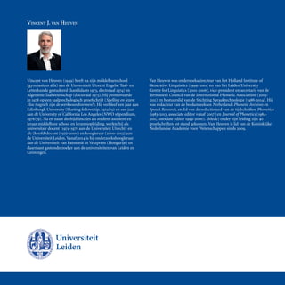 Vincent J. van Heuven
Laatste les: Apenkooi
Bij ons leer je de wereld kennen
VINCENT J. VAN HEUVEN
Vincent van Heuven () heeft na zijn middelbareschool
(gymnasium alfa) aan de Universiteit Utrecht Engelse Taal- en
Letterkunde gestudeerd (kandidaats , doctoraal ) en
Algemene Taalwetenschap (doctoraal ). Hij promoveerde
in  op een taalpsychologisch proefschrift (Spelling en lezen:
Hoe tragisch zijn de werkwoordvormen?). Hij verbleef een jaar aan
Edinburgh University (Harting fellowship, /) en een jaar
aan de University of California Los Angeles (NWO stipendium,
/). Na en naast deeltijdfuncties als student-assistent en
leraar middelbare school en lerarenopleiding, werkte hij als
universitair docent (- aan de Universiteit Utrecht) en
als (hoofd)docent (-) en hoogleraar (-) aan
de Universiteit Leiden. Vanaf  is hij onderzoekshoogleraar
aan de Universiteit van Pannonië in Veszprém (Hongarije) en
daarnaast gastonderzoeker aan de universiteiten van Leiden en
Groningen.
Van Heuven was onderzoeksdirecteur van het Holland Institute of
Generative Linguistics (-) en van het Leiden University
Centre for Linguistics (-), vice-president en secretaris van de
Permanent Council van de International Phonetic Association (-
) en bestuurslid van de Stichting Spraaktechnologie (-). Hij
was redacteur van de boekenreeksen Netherlands Phonetic Archives en
Speech Research, en lid van de redactieraad van de tijdschriften Phonetica
(-, associate editor vanaf ) en Journal of Phonetics (-
, associate editor -). (Mede) onder zijn leiding zijn 
proefschriften tot stand gekomen. Van Heuven is lid van de Koninklijke
Nederlandse Akademie voor Wetenschappen sinds .
 