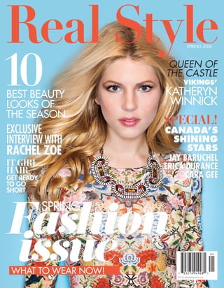 $5.95 realstylemagazine.com
Real StyleSpring 2014
Canada’s
shining
Stars
it girl
hair
get ready
to go
short
10 Queen of
the castle
Vikings’
Katheryn
Winnick
best beauty
looks of
the season
Interview with
Rachel Zoe
exclusive
Fashion
special!
What to Wear Now!
issue
spring
Jay Baruchel
Erica Durance
Cara Gee
 