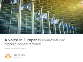 A voice in Europe: biostimulants and
organic-based fertilizers
Arnaud Cayrafourcq | 23/06/15
 