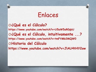 Enlaces
O¿Qué es el Cálculo?
https://www.youtube.com/watch?v=U5aW5aR0qbU
O¿Qué es el Cálculo, intuitivamente ...?
https://www.youtube.com/watch?v=tmFYMb2MQW0
OHistoria del Cálculo
https://www.youtube.com/watch?v=JlAU4tHY2ow
 