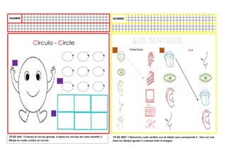 10-02-2021 1 Relaciona cada sentido con el objeto que corresponde 2 Une con una
línea los dibujos iguales 3 colorear toda la imagen.
1
2
3
Círculo - Circle
10-02-2021 1Colorea el circulo grande. 2 repisa los círculos de color amarillo 3
Dibuja en cada cuadro un circulo.
1 2
Relaciona Unir
 