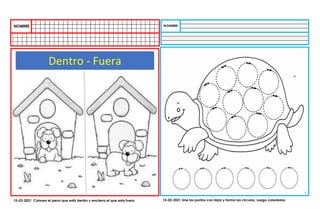 Dentro - Fuera
15-02-2021 Colorea el perro que está dentro y encierra el que esta fuera 15-02-2021 Une los puntos con lápiz y forma los círculos, Luego coloréalos
 