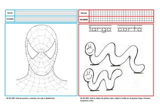 25-02-2021 Une los puntos y colorea con rojo a Spiderman. 26-02-2021 Unta tu dedo de pintura roja y deja tu huella en el gusano largo. Encierra
el gusano corto.
 