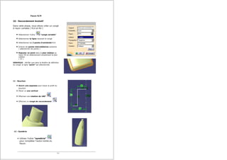 10 - Raccordement évolutif
Dans cette phase, nous allons créer un congé
à rayon variable ( R14 et R4 )
Sélectionner l'icône "congé variable"
Sélectionner la ligne recevant le congé
Sélectionner les 2 points d'extrêmité R14
Enlever les points intermédiaires existants
( sélectionner les points )
Rajouter un point dans le plan médian au
rayon R4 en sélectionnant simplement le plan
médian
( YZ )
REMARQUE : Vérifier que dans la fenêtre de définition
du congé, la ligne "point" est sélectionnée
11 - Bouchon
Ouvrir une esquisse pour tracer le profil du
bouchon
Placer un axe vertical
Effectuer une rotation de 180°
Effectuer un congé de raccordement
12 - Symétrie
Utiliser l'icône "symétrie"
pour compléter l'autre moitié du
flacon.
Flacon 4/4
5/5
11
20
17
 