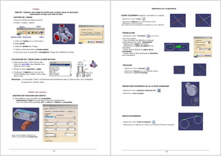 Ouvrir le fichier de l'objet concerné
Outils / images / capture
Choix de l'option (ici un fond blanc )
Mode pixels
Sélection fenêtre de l'image
Copier le document dans le presse papier
Vous avez aussi la possibilité d'enregistrer l'image dans différents formats.
Vous pouvez dans votre mise en plan
créer une vue vide, dans laquelle vous
placerez votre image
Utiliser le menu Insertion / objet
Choisissez le logiciel qui vous servira
d'intermédiaire pour intéger votre image
dans le plan
UTILISATION DE L'IMAGE DANS LA MISE EN PLAN
Remarque : la commande "coller" ne fonctionne pas directement dans la mise en plan. D'ou l'obligation
Images
Objectif : Capturer une image de CATIA pour la placer dans un document
quelconque ou dans une mise en plan.
CAPTURE DE L'IMAGE
Elle s'effectue dans la fenêtre des propriétés
- sélectionner l'objet concerné dans l'arbre des spécifications
- ouvrir le fenêtre des propriètés ALT + entrer ou Edition / propriétés
Notez cette possibilité d'affecter aux
objets une proprièté de transparence.
Gestion des couleurs
de passer par insertion objet.
GESTION DES COULEURS DES OBJETS :
- Sélectionner l'icône "decalage"
- Sélectionner l'élément que vous souhaitez décaler.
- Sélectionner le point de décalage
PROJECTION d'ELEMENTS 3D sur le PLAN d'ESQUISSE
- Sélectionner l'icône "projection d'éléments 3D"
- Sélectionner la face à projeter
Opérations sur la géométrie
- Sélectionner l'icône "coupe"
- Sélectionner l'élément que vous souhaiter couper
- Sélectionner la zône de coupe
Nous obtenons des contraintes de coïncidence sur les 2 éléments
- Sélectionner l'icône "Translation" qui se trouve
avec l'icône symétrie
- Dans la fenêtre de définition choisissez
éventuellement le mode "duplication"
- Sélectionner l'objet à translater
- Sélectionner le point de départ de la
translation
- Porter dans la fenêtre la valeur de la
translation
- Pointer dans la zône graphique la direction
de la translation.
COUPE d'ELEMENTS (séparer une entité en 2 entités)
TRANSLATION
DECALAGE
DROITE BITANGENTE
- Sélectionner l'icône "droite bi-tangente"
- Sélectionner les 2 éléments sur lesquels vous souhaitez effectuer la tangente.
5/6 6/6
 
