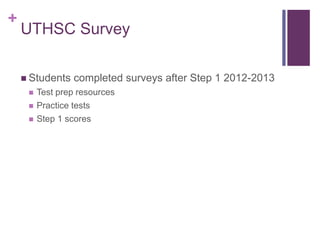 +
UTHSC Survey
 Students completed surveys after Step 1 2012-2013
 Test prep resources
 Practice tests
 Step 1 scores
 