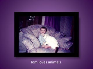 Tom loves animals
 