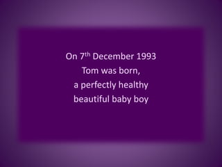 On 7th December 1993
Tom was born,
a perfectly healthy
beautiful baby boy
 