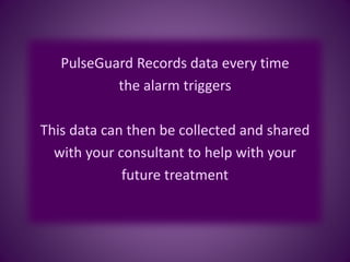 PulseGuard Records data every time
the alarm triggers
This data can then be collected and shared
with your consultant to help with your
future treatment
 