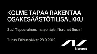 KOLME TAPAA RAKENTAA
OSAKESÄÄSTÖTILISALKKU
Suvi Tuppurainen, maajohtaja, Nordnet Suomi
Turun Talouspäivät 28.9.2019
 