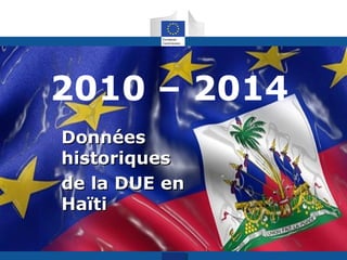 2010 – 2014
DonnéesDonnées
historiqueshistoriques
de la DUE ende la DUE en
HaïtiHaïti
 
