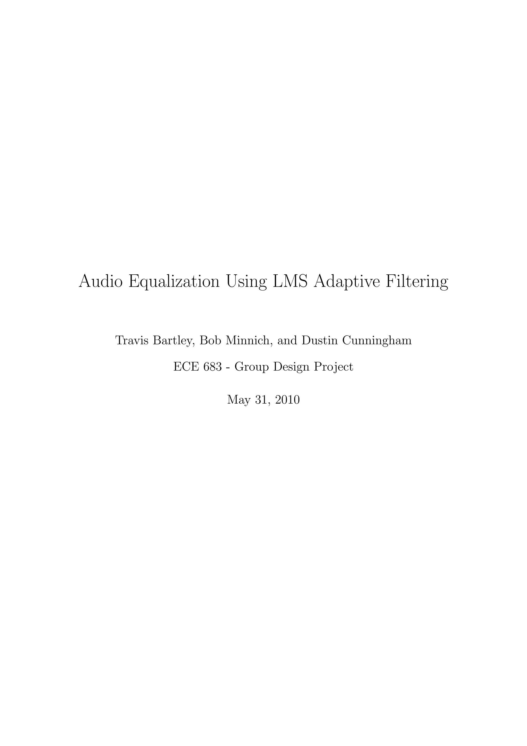 Audio Equalization Using LMS Adaptive Filtering
Travis Bartley, Bob Minnich, and Dustin Cunningham
ECE 683 - Group Design Project
May 31, 2010
 